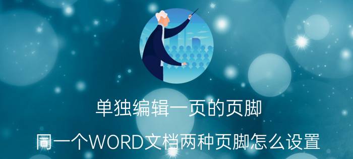 单独编辑一页的页脚 同一个WORD文档两种页脚怎么设置？